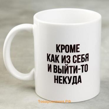 Кружка «Кроме как из себя и выйти-то некуда», 300 мл